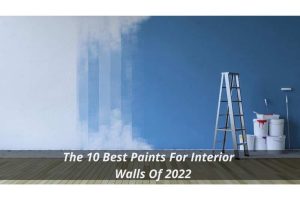 Image presents The 10 Best Paints For Interior Walls Of 2022