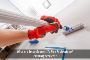 Image presents What Are Some Reasons To Hire Professional Painting Services