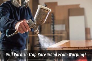Image presents Will Varnish Stop Bare Wood From Warping
