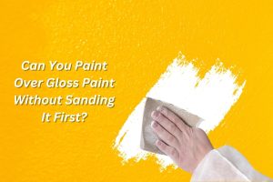 Image presents Can You Paint Over Gloss Paint Without Sanding It First
